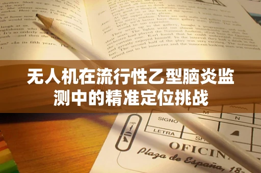 无人机在流行性乙型脑炎监测中的精准定位挑战