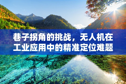 巷子拐角的挑战，无人机在工业应用中的精准定位难题