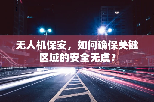 无人机保安，如何确保关键区域的安全无虞？