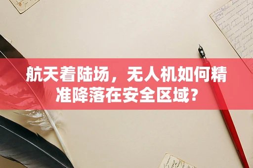 航天着陆场，无人机如何精准降落在安全区域？