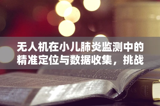无人机在小儿肺炎监测中的精准定位与数据收集，挑战与机遇？
