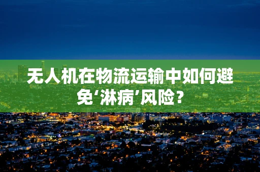 无人机在物流运输中如何避免‘淋病’风险？