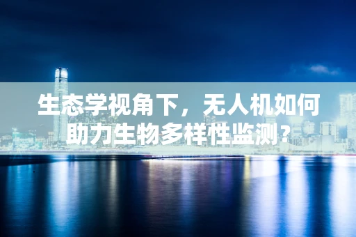 生态学视角下，无人机如何助力生物多样性监测？