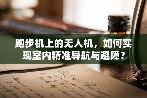 跑步机上的无人机，如何实现室内精准导航与避障？