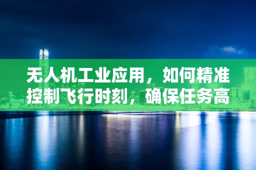 无人机工业应用，如何精准控制飞行时刻，确保任务高效执行？