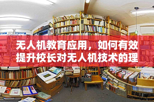 无人机教育应用，如何有效提升校长对无人机技术的理解与支持？