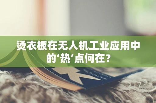 烫衣板在无人机工业应用中的‘热’点何在？