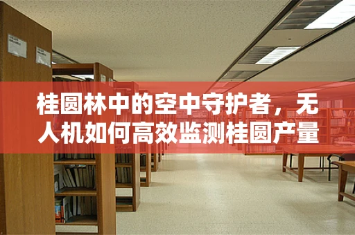 桂圆林中的空中守护者，无人机如何高效监测桂圆产量？