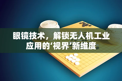 眼镜技术，解锁无人机工业应用的‘视界’新维度