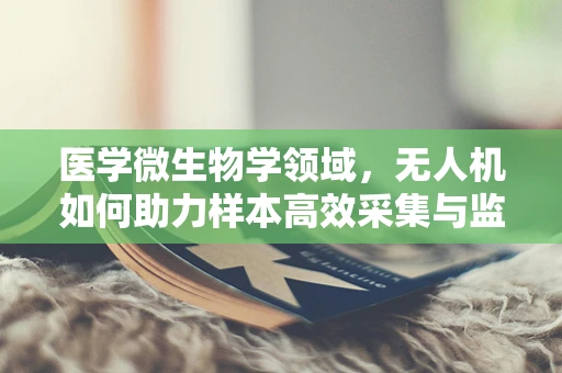 医学微生物学领域，无人机如何助力样本高效采集与监测？