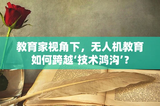 教育家视角下，无人机教育如何跨越‘技术鸿沟’？