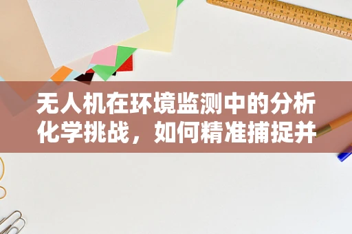 无人机在环境监测中的分析化学挑战，如何精准捕捉并分析空气样本？
