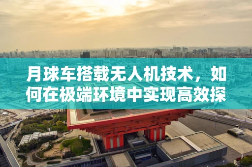 月球车搭载无人机技术，如何在极端环境中实现高效探索？