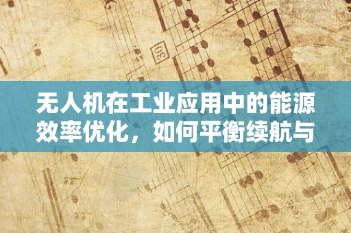 无人机在工业应用中的能源效率优化，如何平衡续航与能源效率？