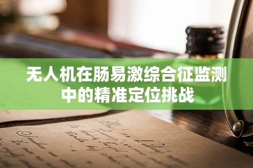 无人机在肠易激综合征监测中的精准定位挑战