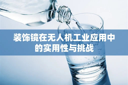 装饰镜在无人机工业应用中的实用性与挑战