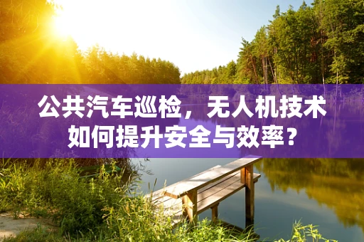 公共汽车巡检，无人机技术如何提升安全与效率？