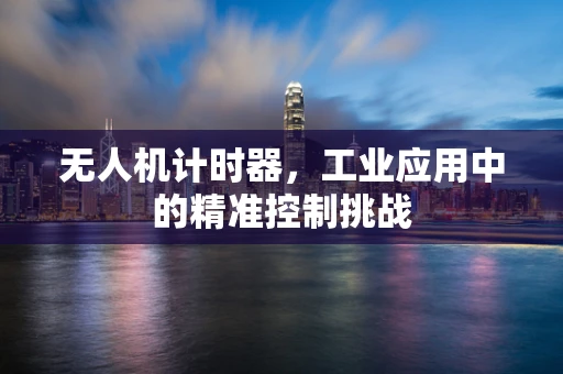 无人机计时器，工业应用中的精准控制挑战