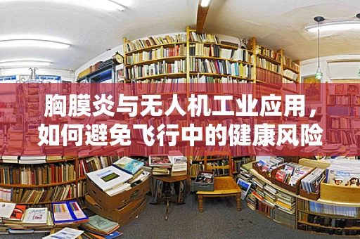 胸膜炎与无人机工业应用，如何避免飞行中的健康风险？