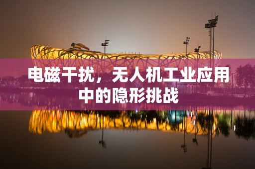 电磁干扰，无人机工业应用中的隐形挑战