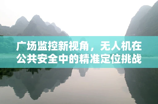 广场监控新视角，无人机在公共安全中的精准定位挑战