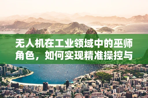 无人机在工业领域中的巫师角色，如何实现精准操控与智能决策？