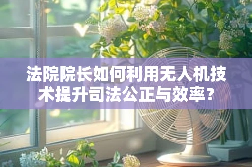 法院院长如何利用无人机技术提升司法公正与效率？