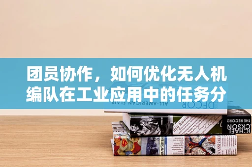 团员协作，如何优化无人机编队在工业应用中的任务分配？
