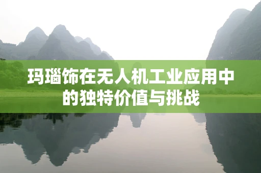 玛瑙饰在无人机工业应用中的独特价值与挑战