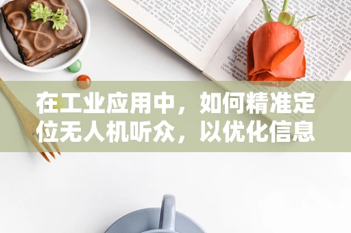在工业应用中，如何精准定位无人机听众，以优化信息传递效率？