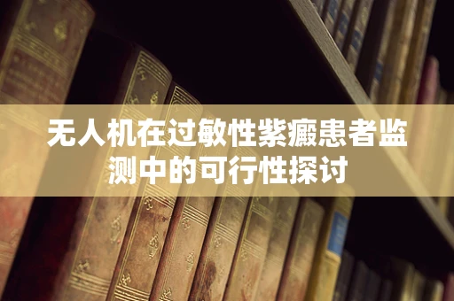 无人机在过敏性紫癜患者监测中的可行性探讨