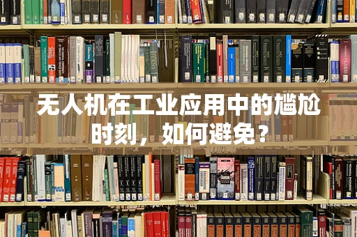 无人机在工业应用中的尴尬时刻，如何避免？
