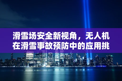 滑雪场安全新视角，无人机在滑雪事故预防中的应用挑战