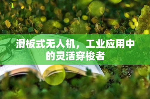 滑板式无人机，工业应用中的灵活穿梭者