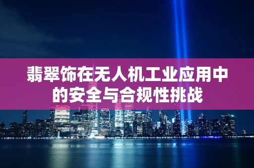 翡翠饰在无人机工业应用中的安全与合规性挑战