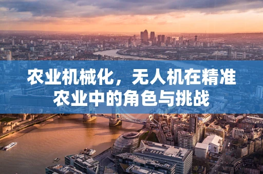 农业机械化，无人机在精准农业中的角色与挑战