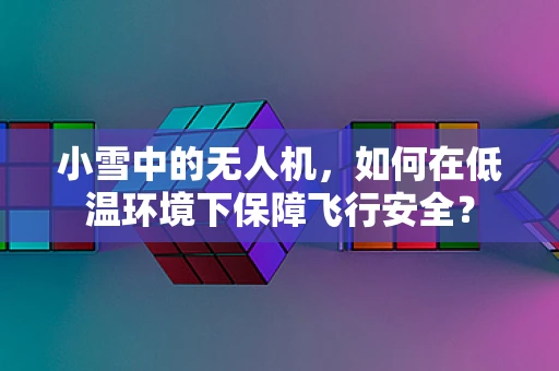 小雪中的无人机，如何在低温环境下保障飞行安全？