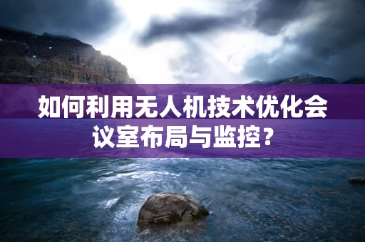 如何利用无人机技术优化会议室布局与监控？