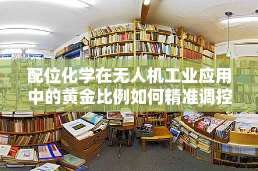 配位化学在无人机工业应用中的黄金比例如何精准调控？