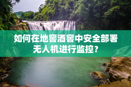 如何在地窖酒窖中安全部署无人机进行监控？