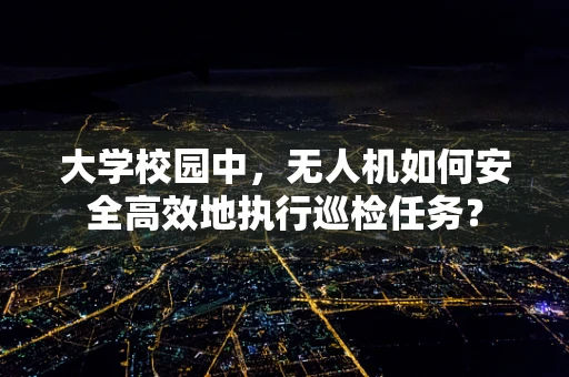 大学校园中，无人机如何安全高效地执行巡检任务？