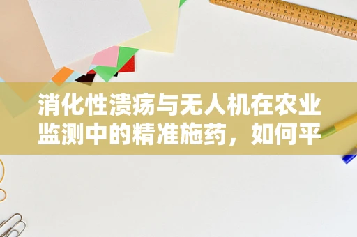 消化性溃疡与无人机在农业监测中的精准施药，如何平衡？