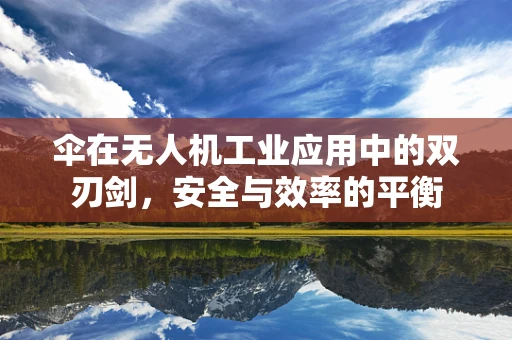 伞在无人机工业应用中的双刃剑，安全与效率的平衡