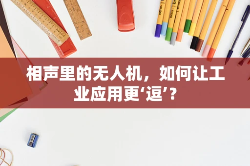 相声里的无人机，如何让工业应用更‘逗’？
