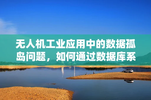 无人机工业应用中的数据孤岛问题，如何通过数据库系统实现数据互联互通？