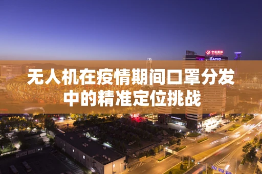 无人机在疫情期间口罩分发中的精准定位挑战