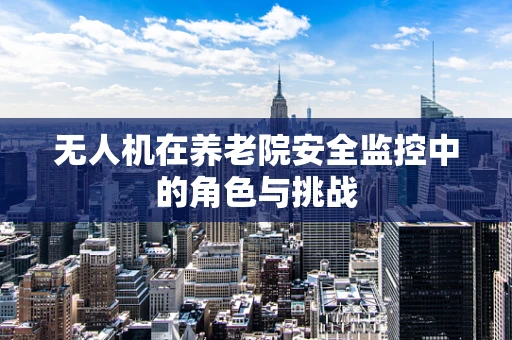 无人机在养老院安全监控中的角色与挑战