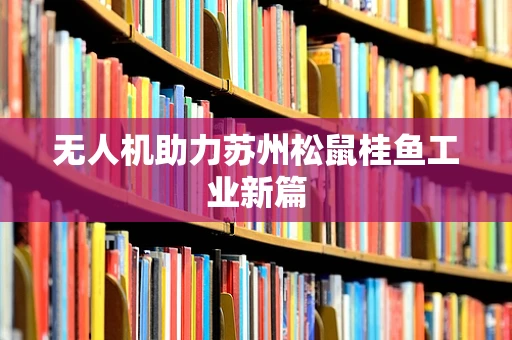 无人机助力苏州松鼠桂鱼工业新篇