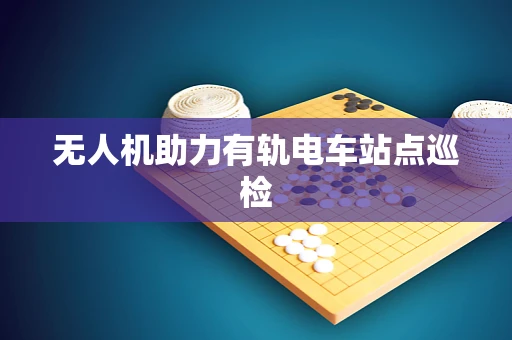 无人机助力有轨电车站点巡检