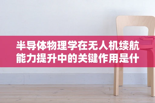 半导体物理学在无人机续航能力提升中的关键作用是什么？